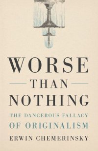 cover of the book Worse Than Nothing: The Dangerous Fallacy of Originalism