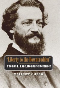 cover of the book "Liberty to the Downtrodden": Thomas L. Kane, Romantic Reformer