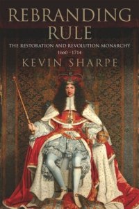 cover of the book Rebranding Rule: The Restoration and Revolution Monarchy, 1660-1714