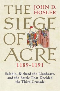 cover of the book The Siege of Acre, 1189-1191: Saladin, Richard the Lionheart, and the Battle That Decided the Third Crusade