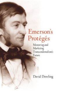 cover of the book Emerson's Protégés: Mentoring and Marketing Transcendentalism's Future