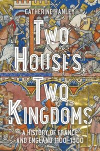 cover of the book Two Houses, Two Kingdoms: A History of France and England, 1100†“1300