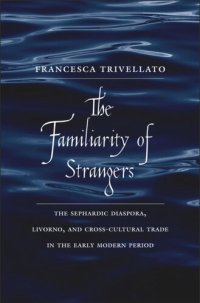 cover of the book The Familiarity of Strangers: The Sephardic Diaspora, Livorno, and Cross-Cultural Trade in the Early Modern Period