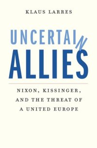 cover of the book Uncertain Allies: Nixon, Kissinger, and the Threat of a United Europe