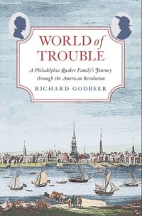 cover of the book World of Trouble: A Philadelphia Quaker Family's Journey through the American Revolution