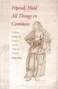 cover of the book Friends Hold All Things in Common: Tradition, Intellectual Property, and the Adages of Erasmus