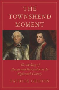 cover of the book The Townshend Moment: The Making of Empire and Revolution in the Eighteenth Century