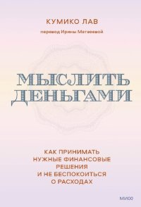 cover of the book Мыслить деньгами. Как принимать нужные финансовые решения и не беспокоиться о расходах