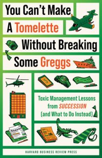 cover of the book "You Can't Make a Tomelette without Breaking Some Greggs" : Toxic Management Lessons from Succession (and What to Do Instead)