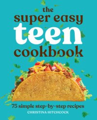 cover of the book The Super Easy Teen Cookbook: 75 Simple Step-by-Step Recipes