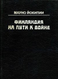 cover of the book Финляндия на пути к войне: Исслед. о воен. сотрудничестве Германии и Финляндии в 1940 - 1941 гг. : Сокращ. авториз. пер.