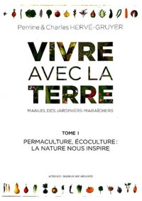 cover of the book Vivre avec la terre - Méthode de la ferme du Bec Hellouin: Manuel des jardiniers-maraîchers. Permaculture - Écoculture - Microfermes. Tome 1