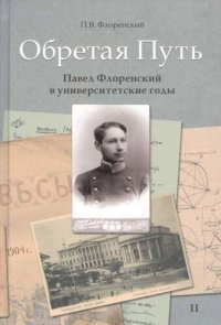 cover of the book Обретая путь: Павел Флоренский в университетские годы. В 2 т. Т. 2.