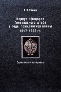 cover of the book Корпус офицеров Генерального штаба в годы Гражданской войны 1917-1922 гг.: справочные материалы