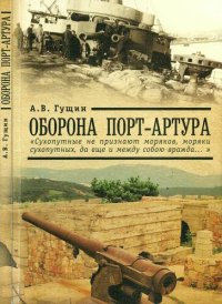 cover of the book Оборона Порт-Артура: "Сухопутные не признают моряков, моряки сухопутных, да еще между собою вражда…"