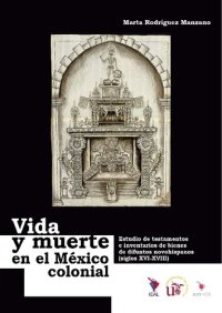 cover of the book Vida y muerte en el México colonial: Estudio de testamentos e inventarios de bienes de difuntos novohispanos (siglos XVI-XVIII)