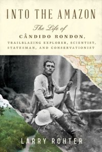 cover of the book Into the Amazon: The Life of Cândido Rondon, Trailblazing Explorer, Scientist, Statesman, and Conservationist