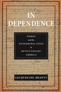 cover of the book In Dependence: Women and the Patriarchal State in Revolutionary America