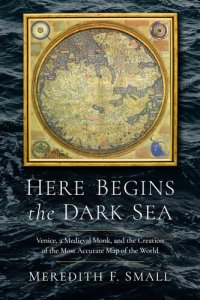 cover of the book Here Begins the Dark Sea: Venice, a Medieval Monk, and the Creation of the Most Accurate Map of the World