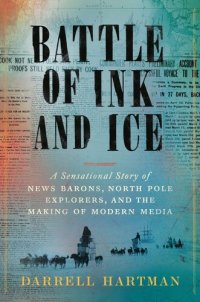 cover of the book Battle of Ink and Ice: A Sensational Story of News Barons, North Pole Explorers, and the Making of Modern Media