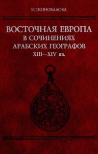 cover of the book Восточная Европа в сочинениях арабских географов, XIII-XIV вв.: текст, перевод, комментарий