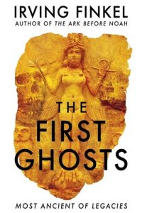 cover of the book The First Ghosts: A rich history of ancient ghosts and ghost stories from the British Museum curator