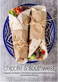 cover of the book Chipotle & Southwest: Enjoy Easy Spanish and Mexican Cooking with Latin Recipes and Tex-Mex Meals (2nd Edition)