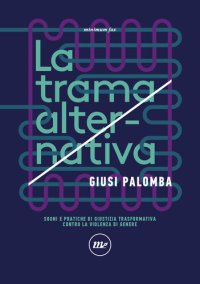 cover of the book La trama alternativa. Sogni e pratiche di giustizia trasformativa contro la violenza di genere