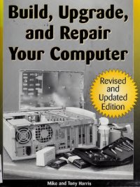 cover of the book Build, Upgrade, and Repair Your Computer: Revised and Updated Edition