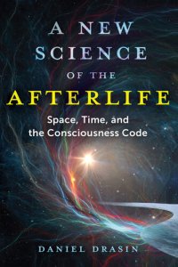 cover of the book A New Science of the Afterlife: Space, Time, and the Consciousness Code