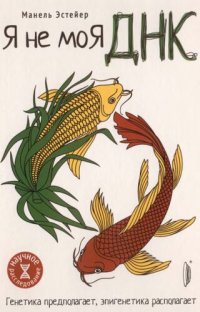 cover of the book Я не моя ДНК. Генетика предполагает, эпигенетика располагает