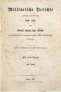 cover of the book Militärische Berichte erstattet aus Berlin 1866 - 1870 durch Oberst Baron von Stoffel in seiner Eigenschaft als ehemaliger französischer Militär-Bevollmächtigter in Preußen