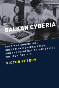 cover of the book Balkan Cyberia: Cold War Computing, Bulgarian Modernization, and the Information Age behind the Iron Curtain