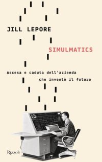 cover of the book Simulmatics. Ascesa e caduta dell'azienda che inventò il futuro