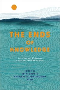 cover of the book The Ends of Knowledge: Outcomes and Endpoints Across the Arts and Sciences