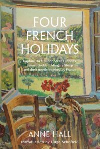 cover of the book Four French Holidays: Daphne du Maurier, Stella Gibbons, Rumer Godden, Margery Sharp and their novels inspired by France