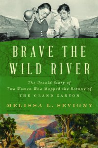 cover of the book Brave the Wild River: The Untold Story of Two Women Who Mapped the Botany of the Grand Canyon