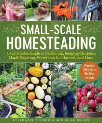 cover of the book Small-Scale Homesteading: A Sustainable Guide to Gardening, Keeping Chickens, Maple Sugaring, Preserving the Harvest, and More