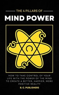 cover of the book The 4 Pillars of Mind Power: How to Take Control of Your Life With the Power of the Mind to Create a Better, Happier, More Positive Reality (Unlock Your Best Self)