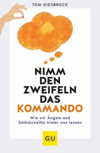 cover of the book Nimm den Zweifeln das Kommando: Wie wir Ängste und Selbstzweifel hinter uns lassen