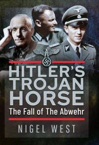 cover of the book Hitler's Trojan Horse: The Fall of the Abwehr, 1943-1945