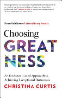 cover of the book Choosing Greatness: An Evidence-Based Approach to Achieving Exceptional Outcomes