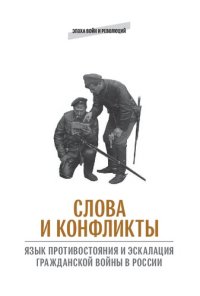 cover of the book Слова и конфликты: язык противостояния и эскалация гражданской войны в России