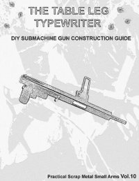 cover of the book The Table Leg Typewriter - Practical Scrap Metal Small Arms Volume 10