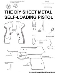 cover of the book The DIY Sheet Metal Self Loading Pistol - Practical Scrap Metal Small Arms Volume 1