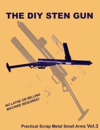 cover of the book The DIY STEN Gun - Practical Scrap Metal Small Arms Volume 3