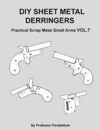 cover of the book DIY Sheet Metal Derringers - Practical Scrap Metal Small Arms Volume 7