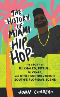 cover of the book The History of Miami Hip Hop: The Story of DJ Khaled, Pitbull, DJ Craze, and Other Contributors to South Florida's Scene