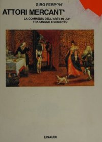 cover of the book Attori, mercanti, corsari. La commedia dell'arte in Europa tra Cinque e Seicento