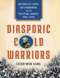 cover of the book Diasporic Cold Warriors: Nationalist China, Anticommunism, and the Philippine Chinese, 1930s–1970s